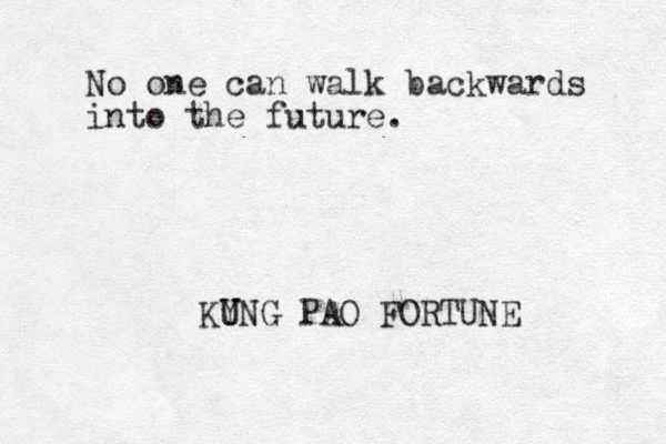 No one can walk backwards into the future. KY UNG PAO FORTUNE U