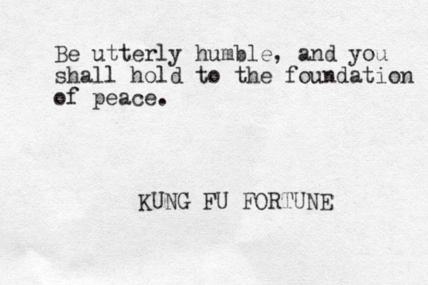 Be utterly humble, and you shall hold to the foundation of peace. KUNG FU FORTUNE
