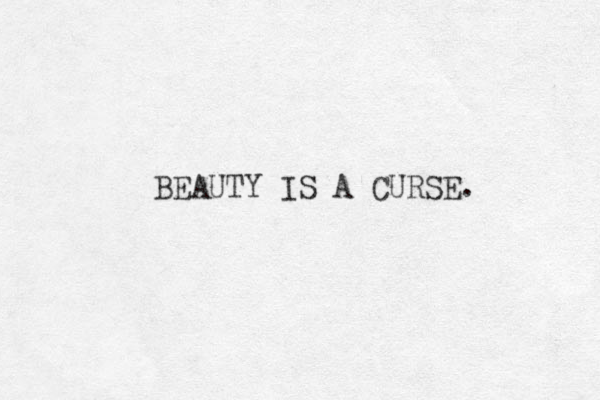 BEAUTY IS A CURSE. 