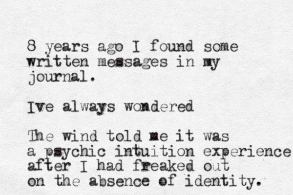 8 years ago I found some written messages in my journal. Ive always wondered The wind told me it was a psychic intuition experience after I had freaked out on the absence of identity. 