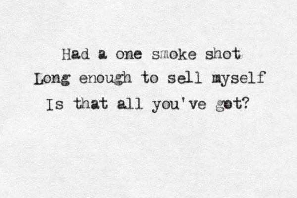 Had a one smoke shot Long enough to sell myself Is that all you've got? 