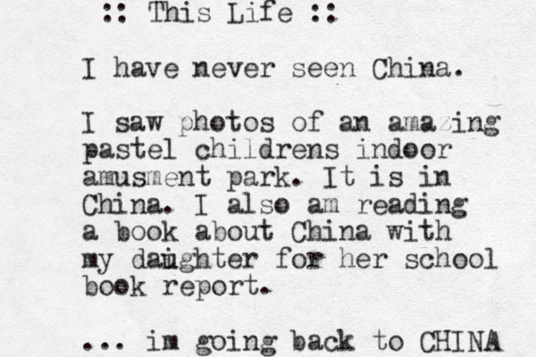 I have never seen China. I saw photos of an amazing pastel childrens indoor amusment park. It is in China. I also am reading a book about China with my dai u ughter for her school book report. ... im going back to CHINA :: This Life ::