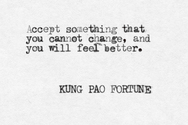 Accept something that you cannot change, and you will feel better. KUNG PAO FORTUNE