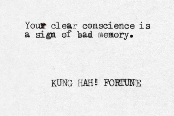 Your clear conscience is a sign of bad memory. KUNG HAH! FORTUNE 