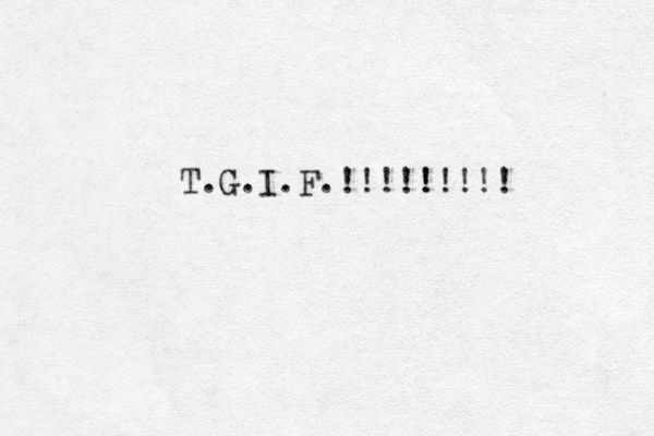 T. G.I.F.!!!!! !!! !! 