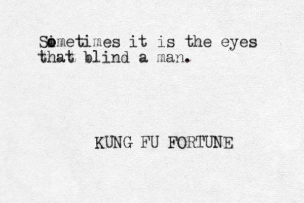 Simetimes it o o is the eyes that blind a man. KUNG FU FORTUNE