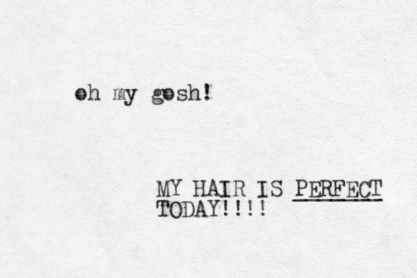 oh my gosh! MY HAIR IS PERFECT _______ TODAY!!!! 