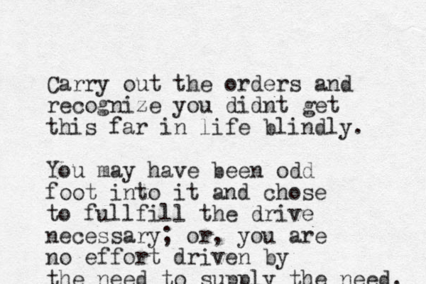 Carry out the orders and recognize you didnt get this far in life blindly. You may have been odd foot into it and chose to fullfill the drive necessary; or, you are no effort driven by the need to supply the need. 