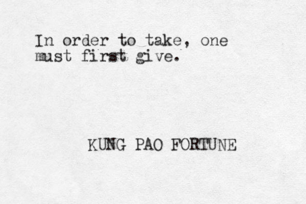 In order to take, one must first give. KUNG PAO FORTUNE
