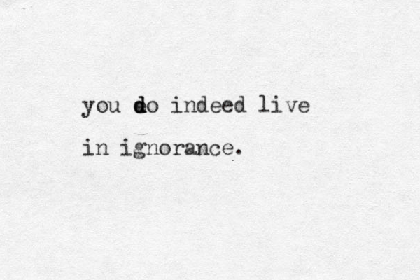 you eo d d d indeed live in ignorance.