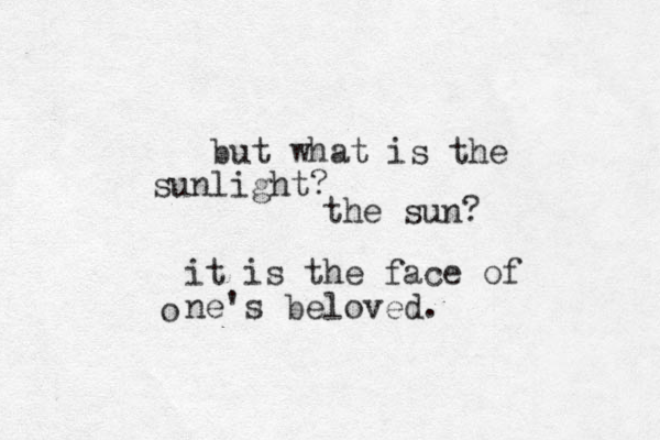 but what is the sunlight? it is the face of ne's beloved. the sun? o