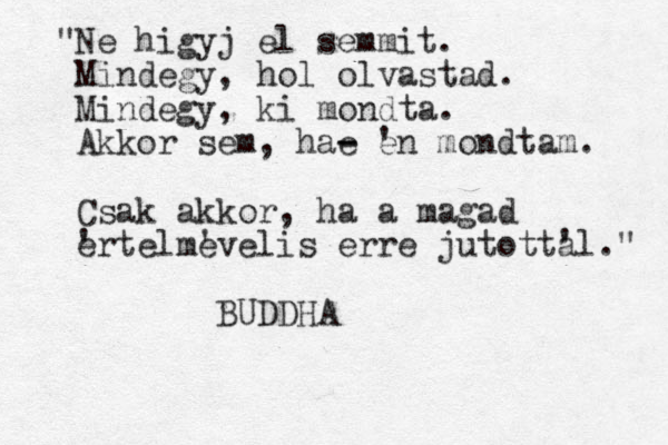 Ne higyj el semmit " . Mindegy, hol olvastad. Mindegy, ki mondta. Akkor sem, ha e - - e 'n mondtam. Csak akkor, ha a magad e 'rtelme 'velis erre jutotta 'l." BUDDHA
