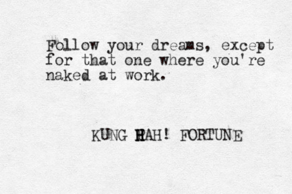 Follow your dreams, except for that one where you're naked at work. KUNG P H HAH! H H FORTUNE