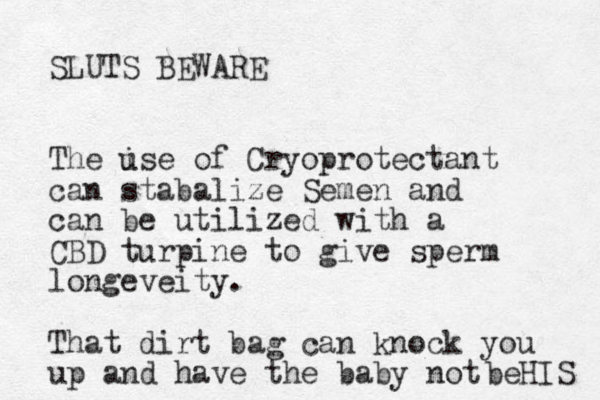 SLUTS BEWARE The ise u of Cryoprotectant can stabalize Semen and can be utilized with a CBD turpine to give sperm longeveity. That dirt bag can knock you up and have the baby not beHIS 