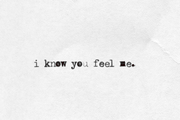 i know you feel me.