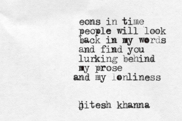 eons in time people will look back in my words and find you lurking behind my prose n a d m y lonliness hitesh j khanna 