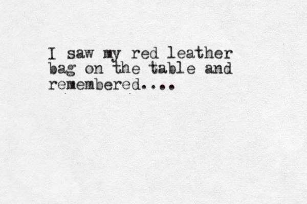 I saw my red leather bag on the table and remembered....
