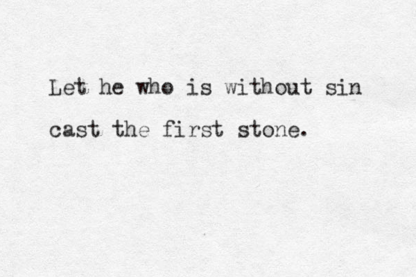 Let he who is without sin cast the first stone. 