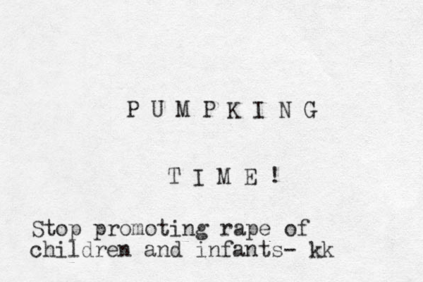 P U M P K I N G T I M E ! Stop promoting rape of children and infants- kk