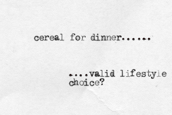 cereal for dinner...... ....valid lifestyle choice? 