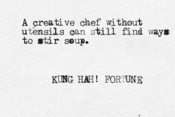 A creative chef without utensils can still find ways to stir soup. KUNG HAH! FORTUNE 