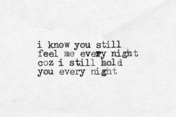 i know you still feel me every night coz i still hold you every night