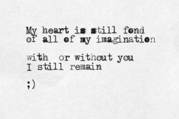 My heart is still fond of all of my imagination with or without you I still remain ;)