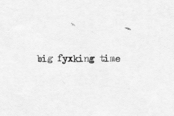 big fyxking time