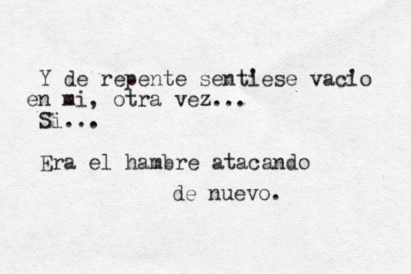 Y de repente senti 'ese vacio ' n e mi , otra vez... Si... Era el hambre atacando de nuevo.