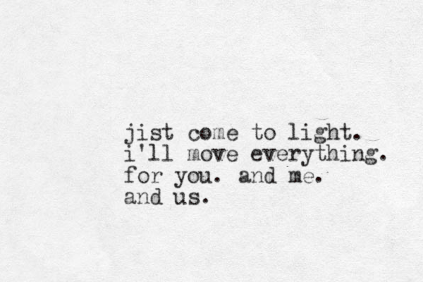 jist come to light. i'll move everything. for you. and me. and us.