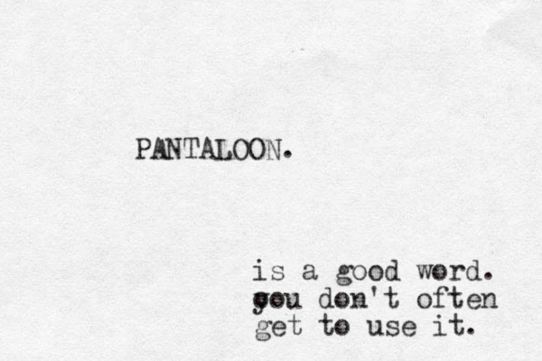 PANTALOON. is a good word. o you don't often get to use it. 