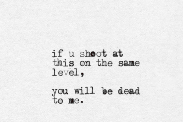 if u shoot at this on the same level, you will be dead to me.