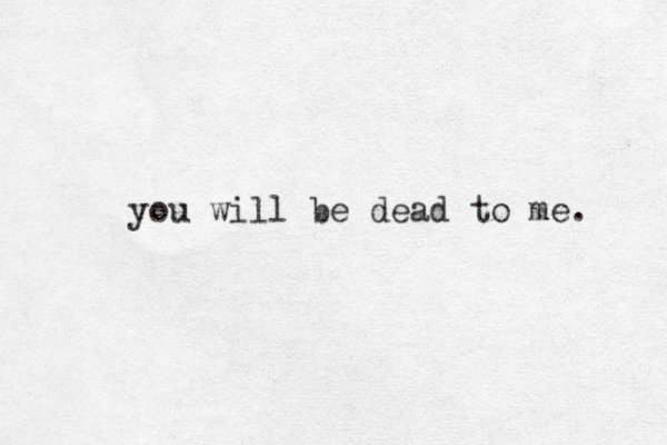you will be dead to me. 