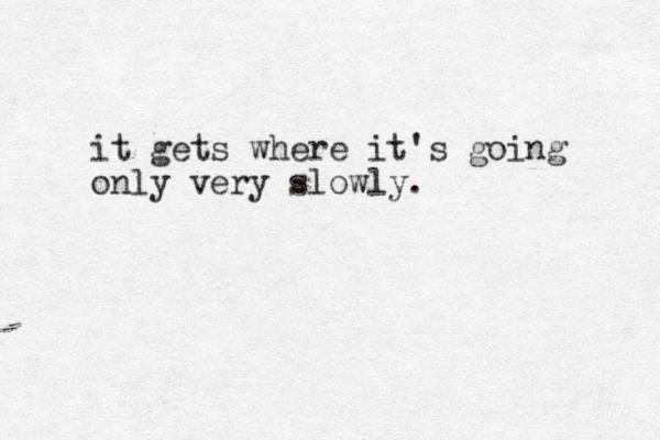 it gets where it's going only very slowly. 