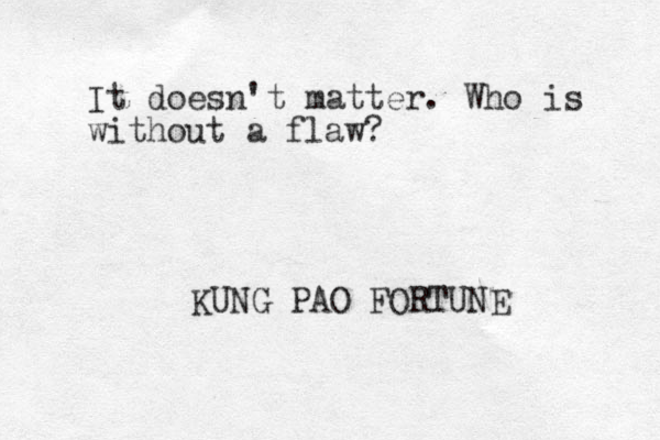 It doesn't matter. Who is without a flaw? KUNG PAO FORTUNE 