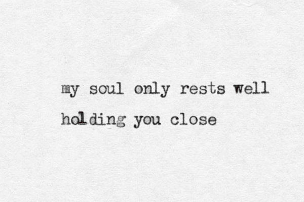 my soul only rests well holding you close
