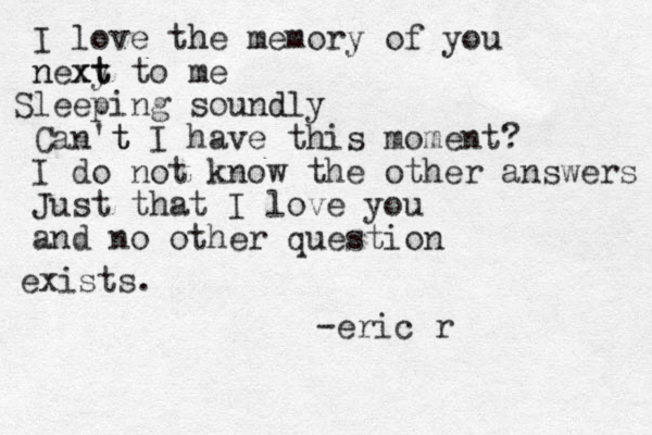 I love the h memory of you ne n xy t xt to me Sleeping soundly d Can't I t have this moment? I do not know the other answers Just that I love you and no other question exists. -eric r 