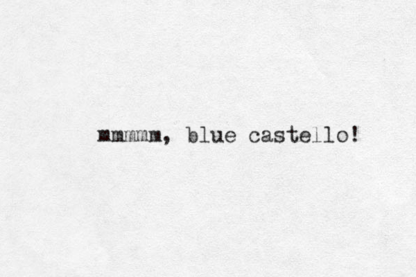 mmmmm, blue castello! 