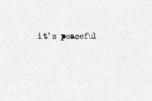 it's peaceful