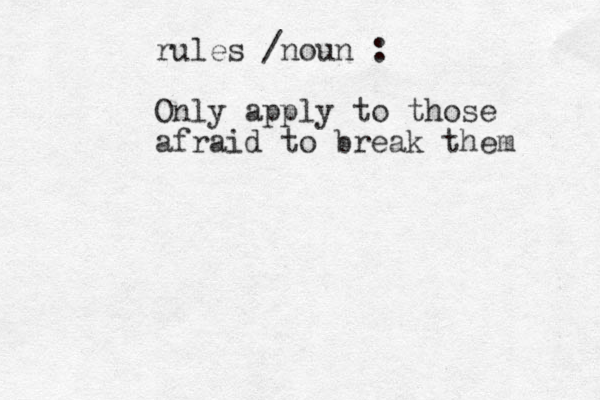 rules /noun : Only apply to those afraid to break them 