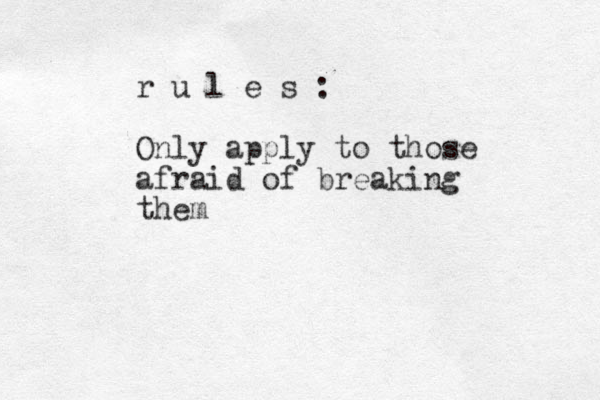 r u l e s : Only apply to those afraid of breaking them
