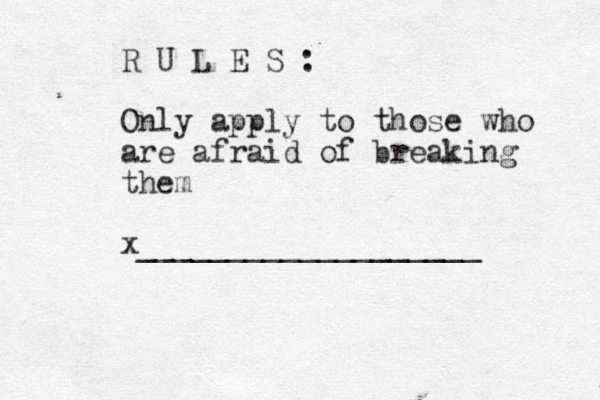 R U L E S : Only apply to those who are afraid of breaking them x___________________