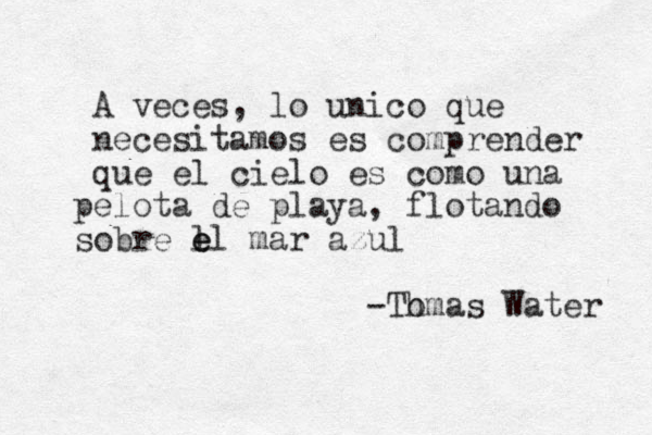 A veces , lo unico que necesitamos es comprender que el cielo es como una elota de p playa, flotando obre s l e el mar azul -Tomas h Water 