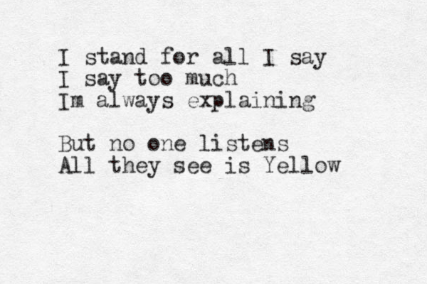 I stand for all I say I say too much Im always explaining But no one listens All they see is Yellow