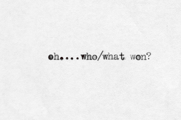 oh....who/what won? 