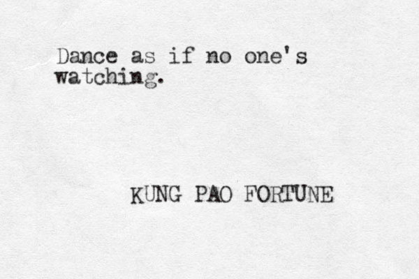 Dance as if no one's watching. KUNG PAO FORTUNE