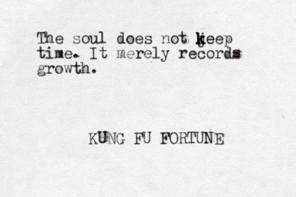 The soul does not j k keep e k time. It merely records growth. KUNG FU FORTUNE