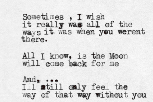 Sometimes , I wish it really was all of the ways All I know, is the Moon will come back for me And, ... Ill still only feel the way of that way without you it was when you werent there. 