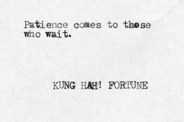 Patience comes to those who wait. KUNG HAH! FORTUNE 