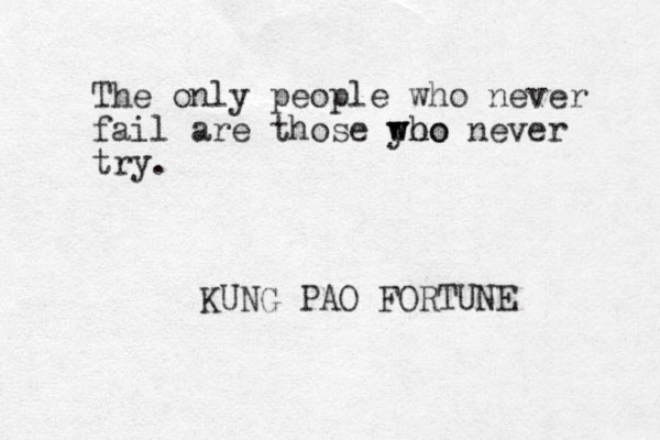 The only people who never fail are those yo who who never try. KUNG PAO FORTUNE